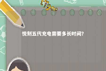 悦刻五代充电需要多长时间？ 